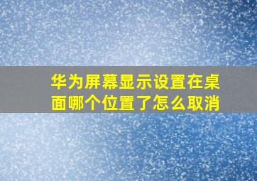 华为屏幕显示设置在桌面哪个位置了怎么取消