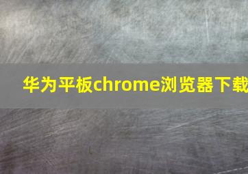 华为平板chrome浏览器下载