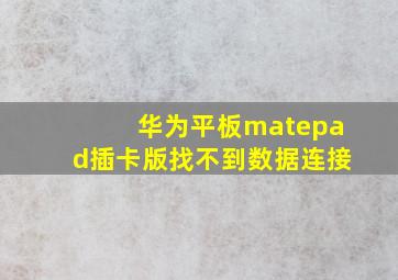 华为平板matepad插卡版找不到数据连接