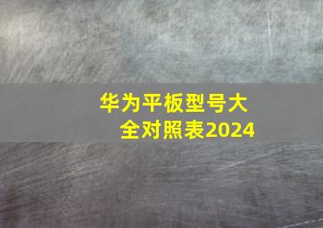 华为平板型号大全对照表2024