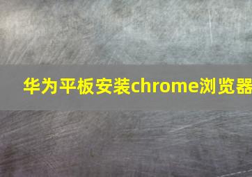 华为平板安装chrome浏览器