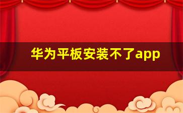 华为平板安装不了app