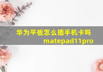 华为平板怎么插手机卡吗matepad11pro