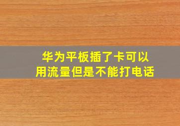 华为平板插了卡可以用流量但是不能打电话