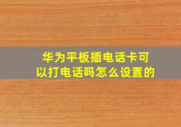 华为平板插电话卡可以打电话吗怎么设置的