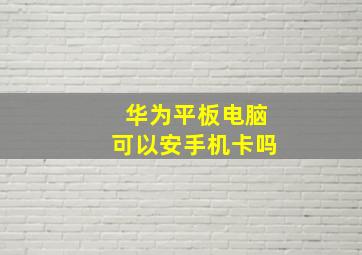 华为平板电脑可以安手机卡吗