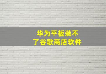 华为平板装不了谷歌商店软件