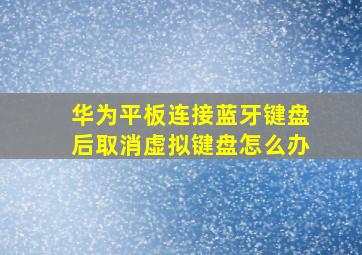 华为平板连接蓝牙键盘后取消虚拟键盘怎么办