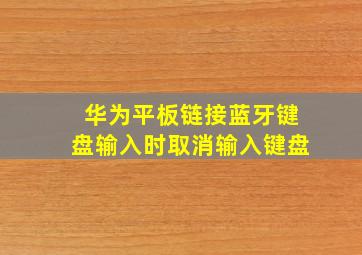 华为平板链接蓝牙键盘输入时取消输入键盘