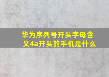 华为序列号开头字母含义4a开头的手机是什么