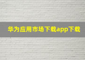 华为应用市场下载app下载