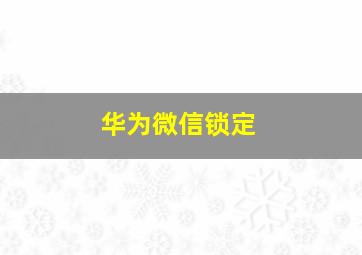 华为微信锁定