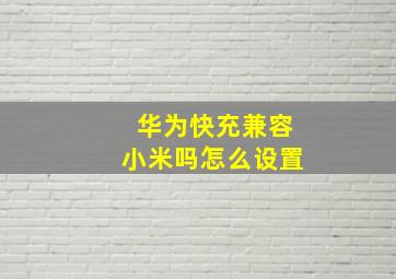 华为快充兼容小米吗怎么设置