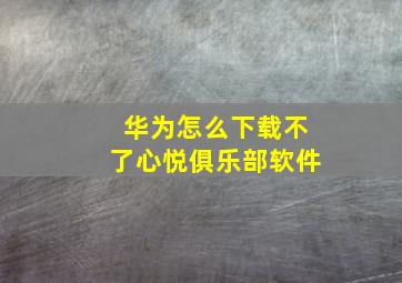 华为怎么下载不了心悦俱乐部软件