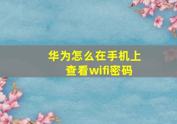 华为怎么在手机上查看wifi密码