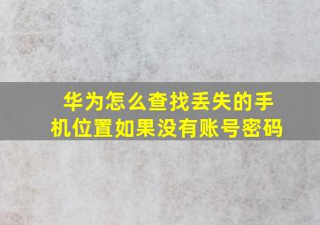 华为怎么查找丢失的手机位置如果没有账号密码