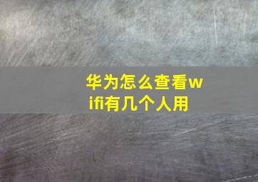 华为怎么查看wifi有几个人用