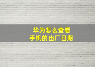 华为怎么查看手机的出厂日期