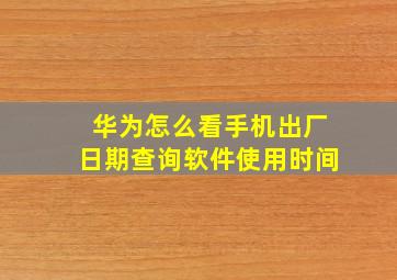 华为怎么看手机出厂日期查询软件使用时间