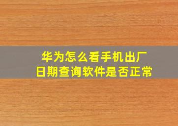 华为怎么看手机出厂日期查询软件是否正常