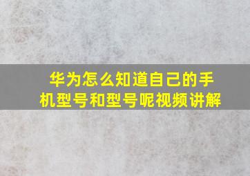 华为怎么知道自己的手机型号和型号呢视频讲解