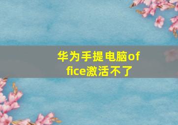 华为手提电脑office激活不了