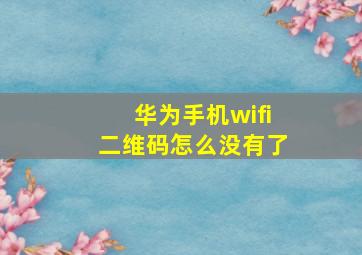 华为手机wifi二维码怎么没有了