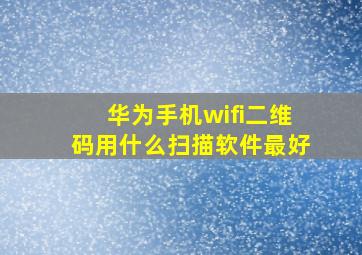 华为手机wifi二维码用什么扫描软件最好