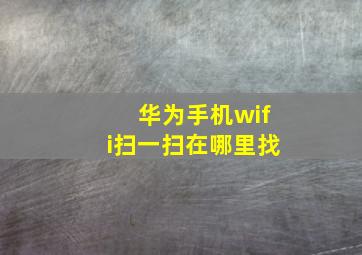 华为手机wifi扫一扫在哪里找