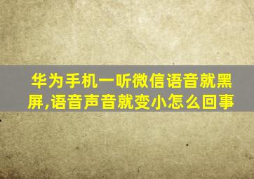 华为手机一听微信语音就黑屏,语音声音就变小怎么回事