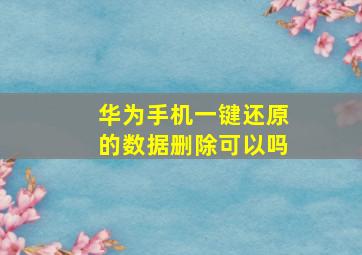 华为手机一键还原的数据删除可以吗