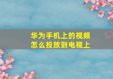 华为手机上的视频怎么投放到电视上