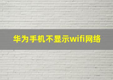 华为手机不显示wifi网络