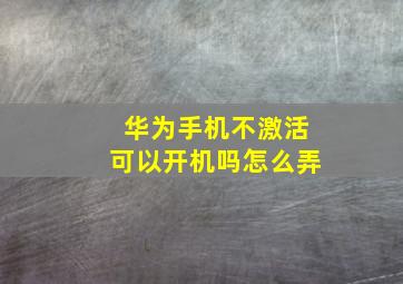 华为手机不激活可以开机吗怎么弄