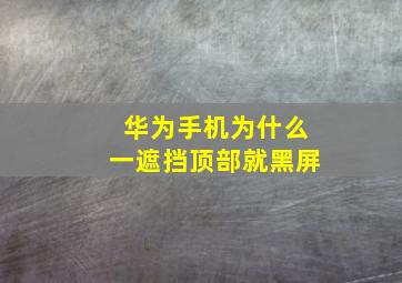 华为手机为什么一遮挡顶部就黑屏