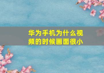 华为手机为什么视频的时候画面很小