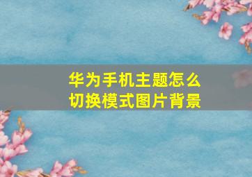 华为手机主题怎么切换模式图片背景