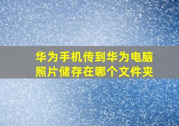 华为手机传到华为电脑照片储存在哪个文件夹