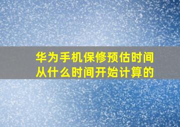 华为手机保修预估时间从什么时间开始计算的