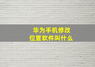 华为手机修改位置软件叫什么