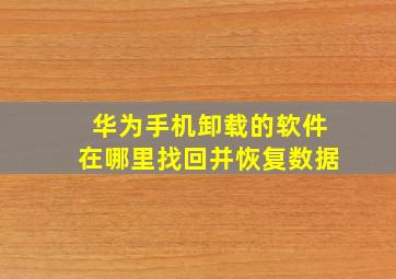 华为手机卸载的软件在哪里找回并恢复数据