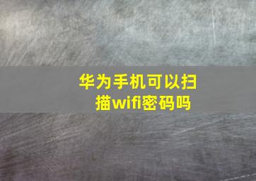 华为手机可以扫描wifi密码吗