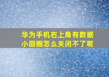 华为手机右上角有数据小圆圈怎么关闭不了呢