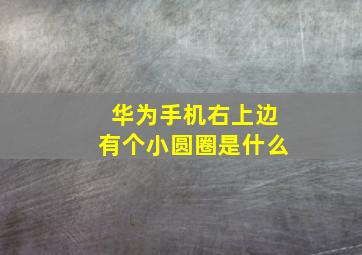 华为手机右上边有个小圆圈是什么