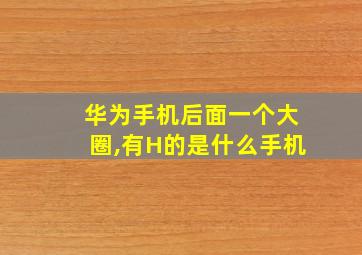 华为手机后面一个大圈,有H的是什么手机