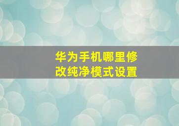 华为手机哪里修改纯净模式设置