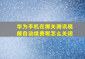 华为手机在哪关腾讯视频自动续费呢怎么关闭