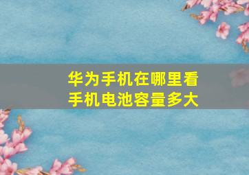 华为手机在哪里看手机电池容量多大