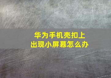 华为手机壳扣上出现小屏幕怎么办