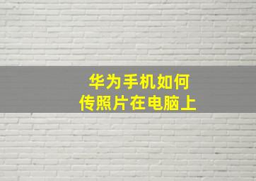 华为手机如何传照片在电脑上